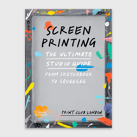Screen Printing: The Ultimate Studio Guide from Sketchbook to Squeegee
